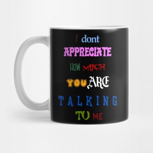 i dont appreciate how much you are talking to me many font meme text Mug